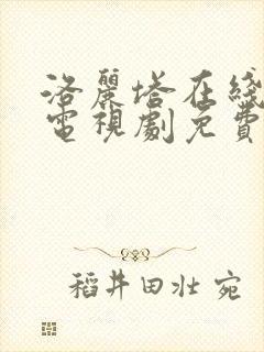 洛丽塔在线观看电视剧免费高清全集中文