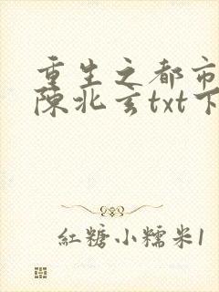 重生之都市修仙陈北玄txt下载