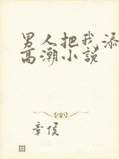 男人把我添到了高潮小说