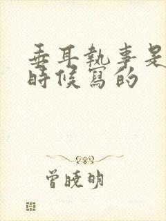 垂耳执事是什么时候写的