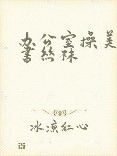 办公室操美女秘书丝袜