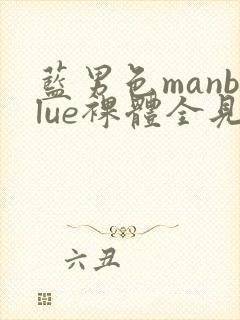 蓝男色manblue裸体全见