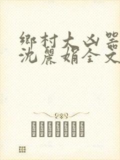 乡村大凶器龙根沈丽娟全文免费阅读