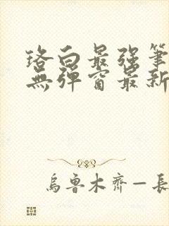 珞白最强笔趣阁无弹窗最新章节更新