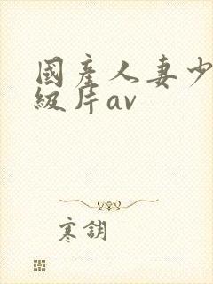 国产人妻少妇一级片av