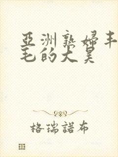 亚洲熟妇丰满多毛的大昊