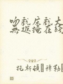 吻戏床戏大尺度无遮掩在线观看