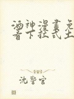酒神漫画免费观看下拉式土豪漫画