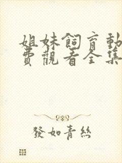 姐妹饲育动漫免费观看全集高清
