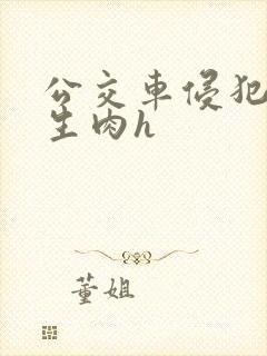 公交车侵犯校草生肉h