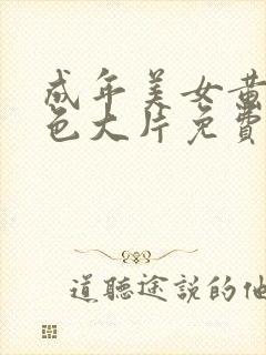 成年美女黄网站色大片免费视频