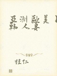 亚洲 欧美 日韩 人妻