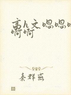 高h文嗯嗯嗯啊啊啊