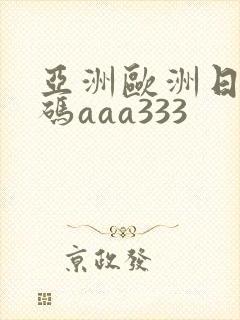 亚洲欧洲日产国码aaa333