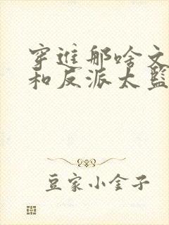 穿进那啥文之后和反派太监he了免费阅读
