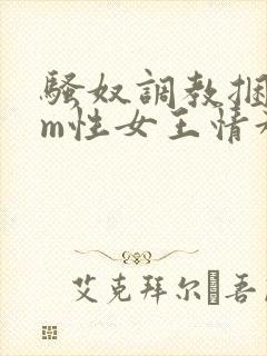 骚奴调教捆绑sm性女王情趣小说
