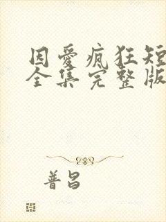 因爱疯狂短剧版全集完整版在线观看封面
