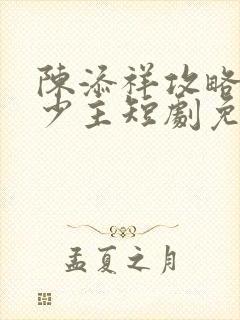 陈添祥攻略苗疆少主短剧免费观看