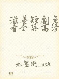 滋养短剧免费观看全集高清版