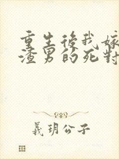 重生后我嫁给了渣男的死对头小