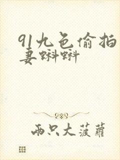 91九色偷拍人妻蝌蚪