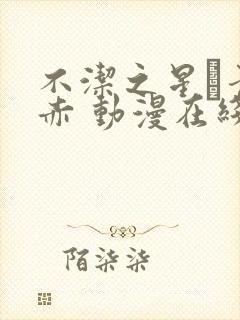 不洁之星·青与赤 动漫在线观看