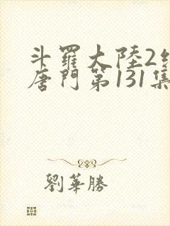 斗罗大陆2绝世唐门第131集