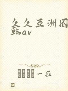 久久亚洲国产日韩av