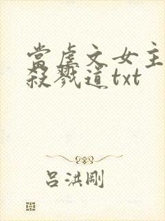 当虐文女主修了杀戮道txt