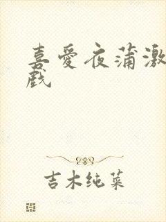 喜爱夜蒲激情床戏