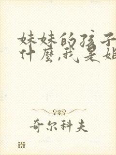妹妹的孩子叫我什么,我是姐姐