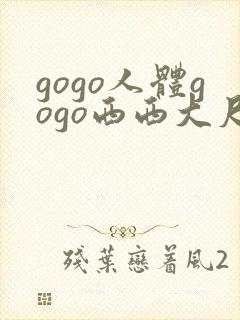 gogo人体gogo西西大尺度高清