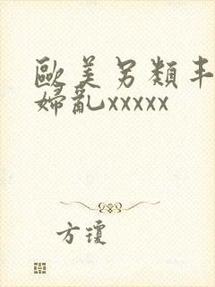 欧美另类丰满熟妇乱xxxxx