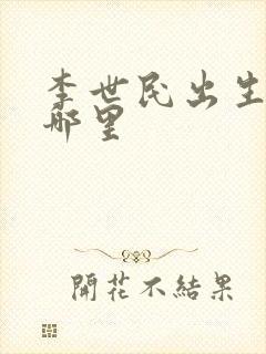 李世民出生地是哪里
