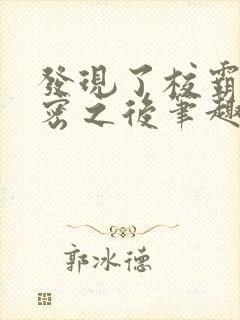 发现了校霸的秘密之后笔趣阁封面