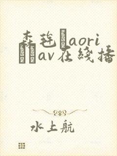 森毪玨aoriおりav在线播放封面