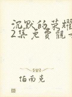 沉默的荣耀第32集免费观看