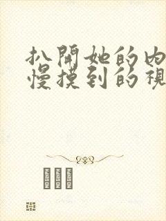扒开她的内裤慢慢摸到的视频