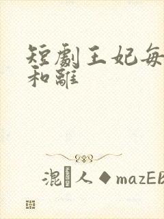 短剧王妃每天想和离