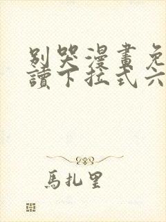 别哭漫画免费阅读下拉式六漫画