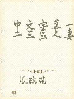 中文字幕一二区二三区人妻专区