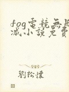 fog电竞无删减小说免费阅读三天三夜
