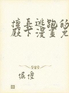 擅长逃跑的少主殿下漫画免费阅读
