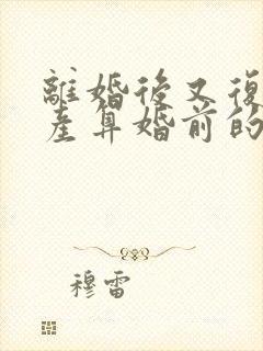 离婚后又复婚财产算婚前的吗