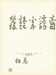 双性小漂亮被花样玩弄的日常