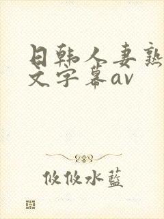 日韩人妻熟女中文字幕av