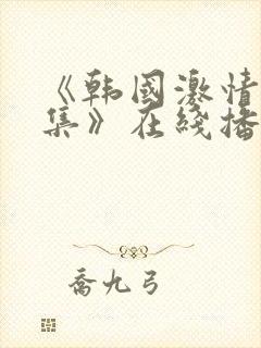 《韩国激情大合集》在线播放