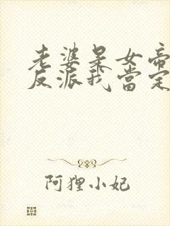 老婆是女帝这个反派我当定了短剧免费观看