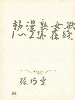 动漫熟女欲难断1～2集在线