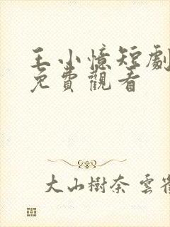王小忆短剧全集免费观看